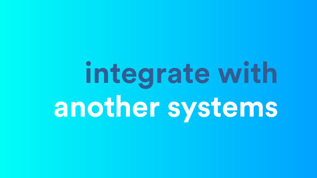 integrate with 
another systems

