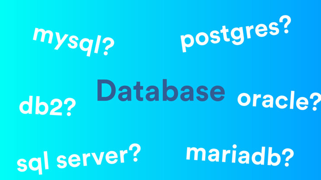 Database
mariadb?
postgres?
sql server?
mysql?
db2? oracle?
