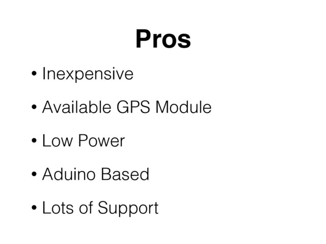 Pros
• Inexpensive
• Available GPS Module
• Low Power
• Aduino Based
• Lots of Support
