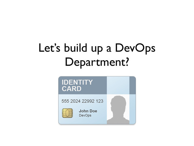 Let’s build up a DevOps
Department?
