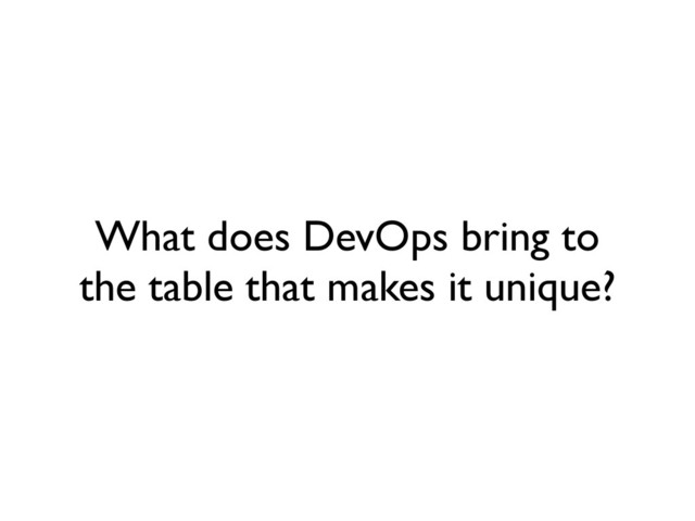 What does DevOps bring to
the table that makes it unique?
