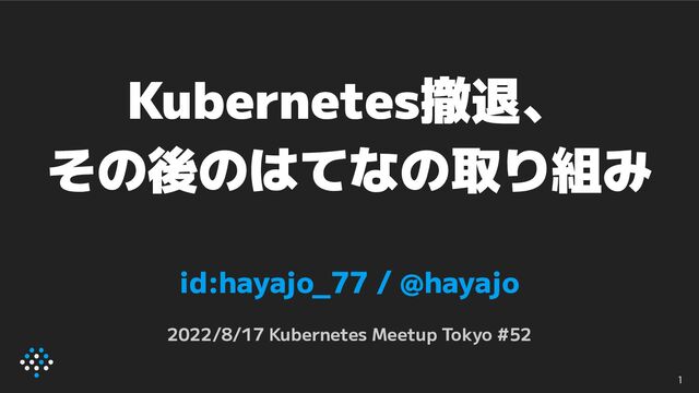 Kubernetes撤退、
その後のはてなの取り組み
id:hayajo_77 / @hayajo
2022/8/17 Kubernetes Meetup Tokyo #52
1
