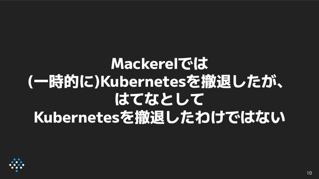 10
Mackerelでは
(一時的に)Kubernetesを撤退したが、
はてなとして
Kubernetesを撤退したわけではない
