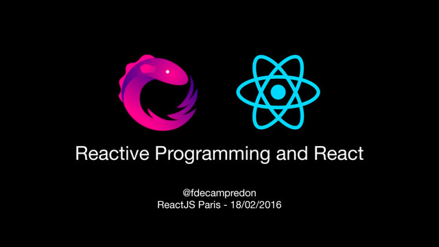 Reactive Programming and React
@fdecampredon

ReactJS Paris - 18/02/2016

