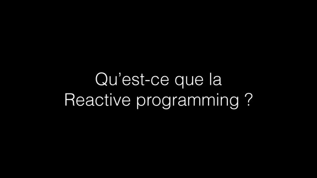 Qu’est-ce que la
Reactive programming ?
