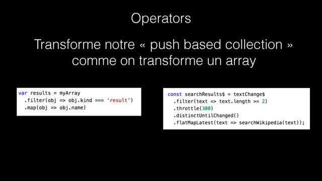 Operators
Transforme notre « push based collection »
comme on transforme un array
