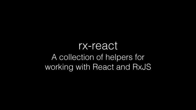 rx-react
A collection of helpers for
working with React and RxJS
