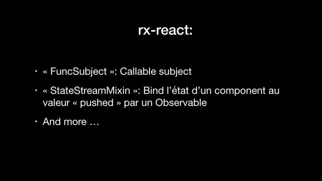 rx-react:
• « FuncSubject »: Callable subject

• « StateStreamMixin »: Bind l’état d’un component au
valeur « pushed » par un Observable

• And more …
