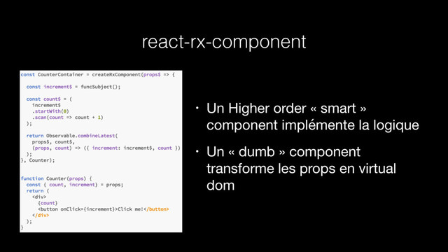 react-rx-component
• Un Higher order « smart »
component implémente la logique

• Un « dumb » component
transforme les props en virtual
dom
