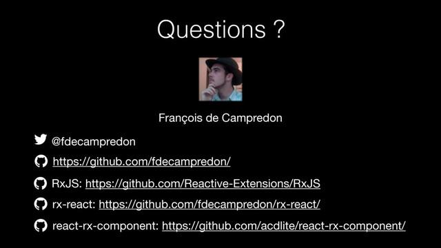 François de Campredon
@fdecampredon
https://github.com/fdecampredon/
Questions ?
rx-react: https://github.com/fdecampredon/rx-react/
react-rx-component: https://github.com/acdlite/react-rx-component/
RxJS: https://github.com/Reactive-Extensions/RxJS
