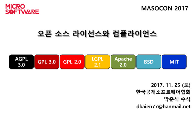 오픈 소스 라이선스와 컴플라이언스
2017. 11. 25 (토)
한국공개소프트웨어협회
박준석 수석
dkaien77@hanmail.net
MASOCON 2017
GPL 2.0
GPL 3.0 BSD
Apache
2.0
LGPL
2.1
AGPL
3.0
MIT
