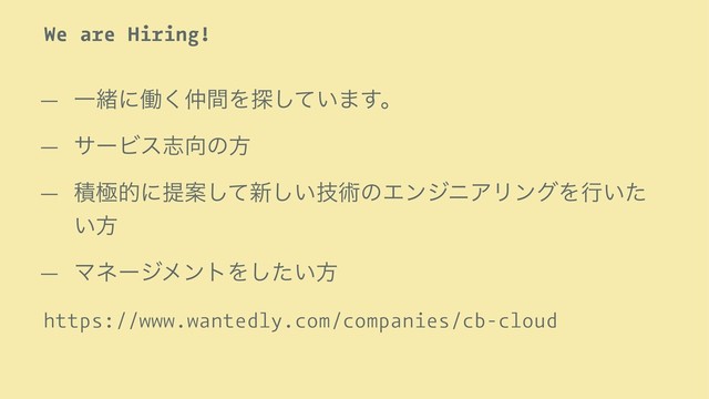 We are Hiring!
— Ұॹʹಇ͘஥ؒΛ୳͍ͯ͠·͢ɻ
— αʔϏεࢤ޲ͷํ
— ੵۃతʹఏҊͯ͠৽͍ٕ͠ज़ͷΤϯδχΞϦϯάΛߦ͍ͨ
͍ํ
— ϚωʔδϝϯτΛ͍ͨ͠ํ
https://www.wantedly.com/companies/cb-cloud
