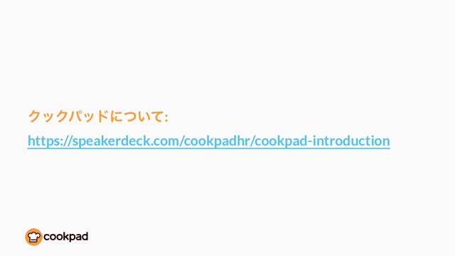ΫοΫύουʹ͍ͭͯ:
 
https://speakerdeck.com/cookpadhr/cookpad-introduction

