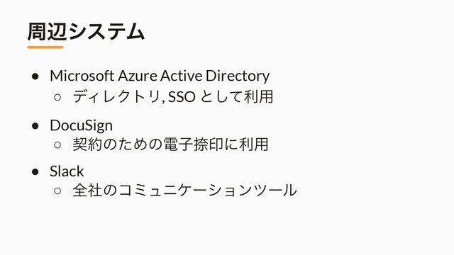 पลγεςϜ
● Microsoft Azure Active Directory


○ σΟϨΫτϦ, SSO ͱͯ͠ར༻


● DocuSign


○ ܖ໿ͷͨΊͷిࢠೀҹʹར༻


● Slack


○ શࣾͷίϛϡχέʔγϣϯπʔϧ
