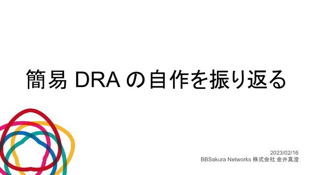 簡易 DRA の自作を振り返る
2023/02/16
BBSakura Networks 株式会社 金井真澄
