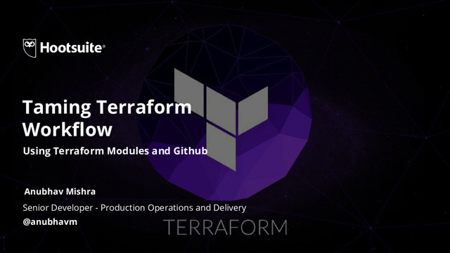 Senior Developer - Production Operations and Delivery
@anubhavm
Taming Terraform
Workflow
Anubhav Mishra
Using Terraform Modules and Github
