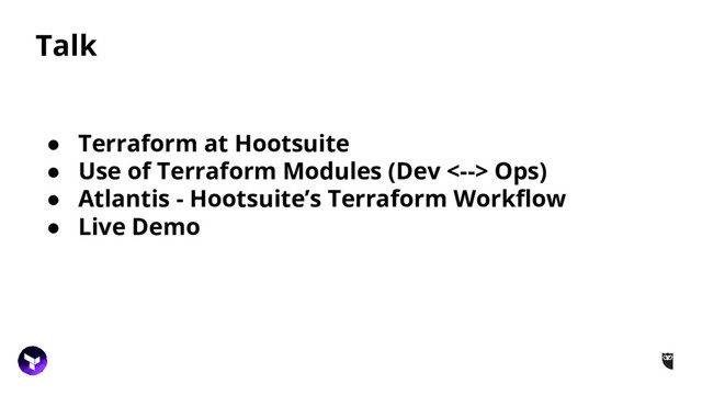 Talk
● Terraform at Hootsuite
● Use of Terraform Modules (Dev <--> Ops)
● Atlantis - Hootsuite’s Terraform Workflow
● Live Demo
