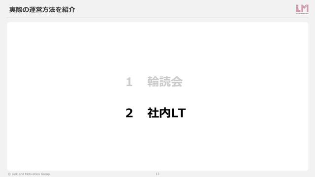 13
© Link and Motivation Group
実際の運営方法を紹介
1
2
輪読会
社内LT
