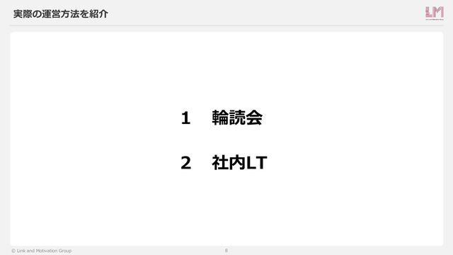 8
© Link and Motivation Group
実際の運営方法を紹介
1
2
輪読会
社内LT
