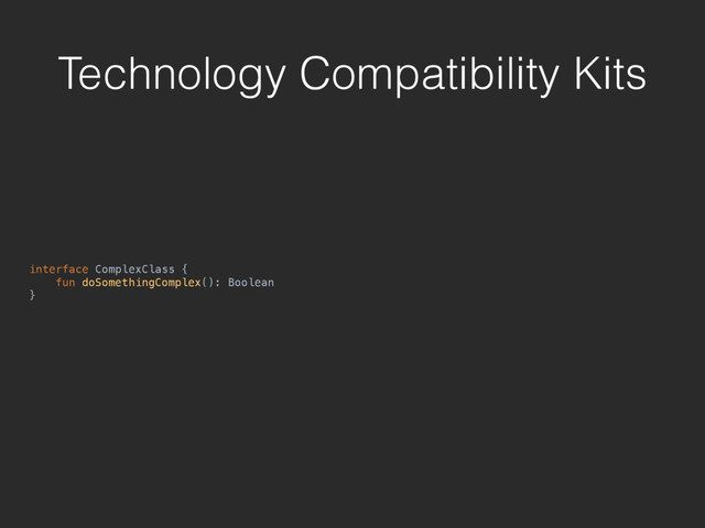 Technology Compatibility Kits
interface ComplexClass { 
fun doSomethingComplex(): Boolean 
}
