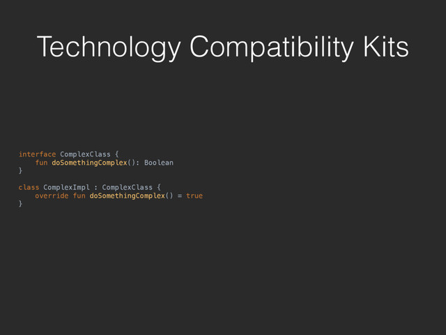 Technology Compatibility Kits
interface ComplexClass { 
fun doSomethingComplex(): Boolean 
} 
 
class ComplexImpl : ComplexClass { 
override fun doSomethingComplex() = true 
}
