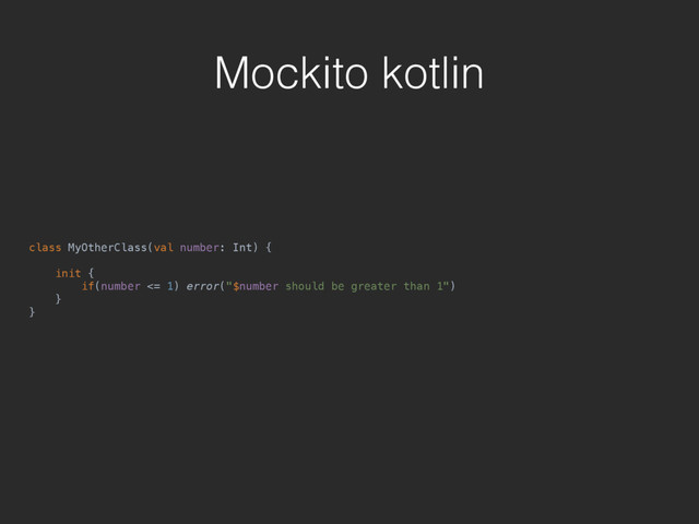 Mockito kotlin
class MyOtherClass(val number: Int) { 
 
init { 
if(number <= 1) error("$number should be greater than 1") 
} 
}
