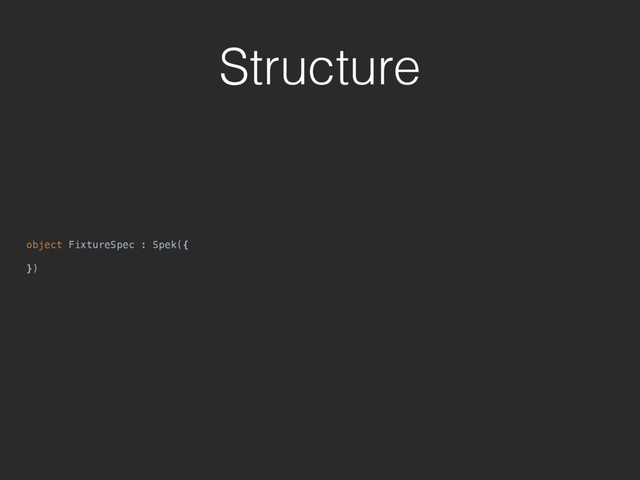 Structure
object FixtureSpec : Spek({
})
