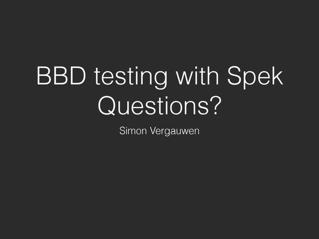 BBD testing with Spek
Questions?
Simon Vergauwen

