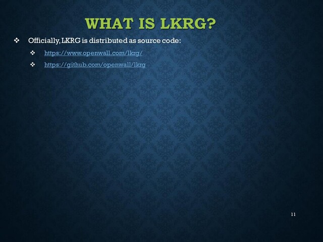 11
WHAT IS LKRG?
❖ Officially, LKRG is distributed as source code:
❖ https://www.openwall.com/lkrg/
❖ https://github.com/openwall/lkrg
