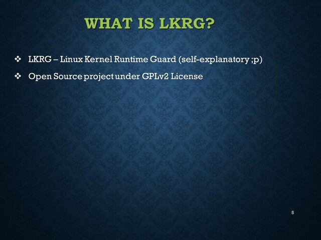 5
WHAT IS LKRG?
❖ LKRG – Linux Kernel Runtime Guard (self-explanatory ;p)
❖ Open Source project under GPLv2 License
