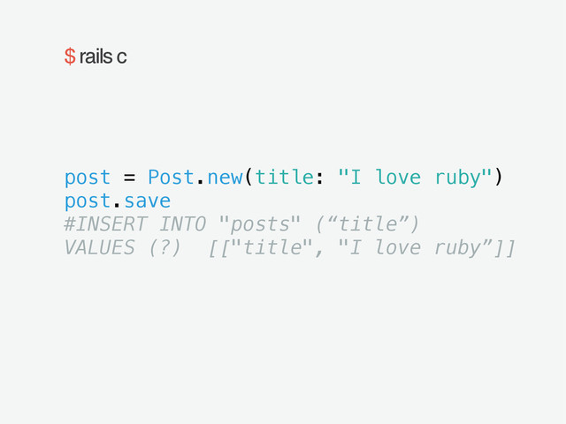 $ rails c
post = Post.new(title: "I love ruby")
post.save
#INSERT INTO "posts" (“title”)
VALUES (?) [["title", "I love ruby”]]
