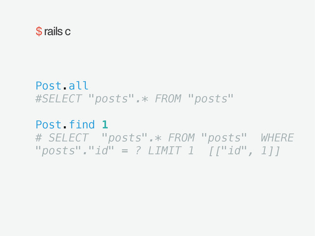 $ rails c
Post.all
#SELECT "posts".* FROM "posts"
!
Post.find 1
# SELECT "posts".* FROM "posts" WHERE
"posts"."id" = ? LIMIT 1 [["id", 1]]
