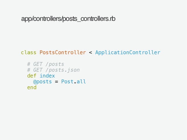 app/controllers/posts_controllers.rb
class PostsController < ApplicationController
!
# GET /posts
# GET /posts.json
def index
@posts = Post.all
end
