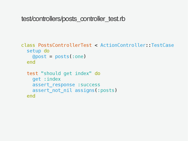 test/controllers/posts_controller_test.rb
class PostsControllerTest < ActionController::TestCase
setup do
@post = posts(:one)
end
!
test "should get index" do
get :index
assert_response :success
assert_not_nil assigns(:posts)
end
