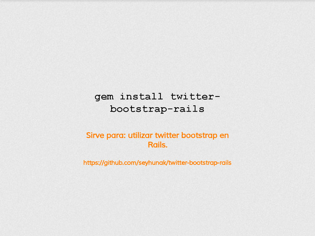 Sirve para: utilizar twitter bootstrap en
Rails.
https://github.com/seyhunak/twitter-bootstrap-rails
gem install twitter-
bootstrap-rails
