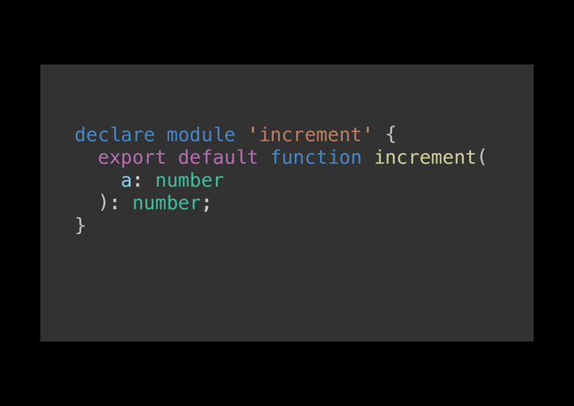 declare module 'increment' {!
export default function increment(!
a: number!
): number;!
}!
