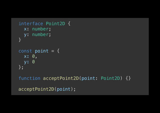 interface Point2D {!
x: number;!
y: number;!
}!
!
const point = {!
x: 0,!
y: 0!
};!
!
function acceptPoint2D(point: Point2D) {}!
!
acceptPoint2D(point);!
