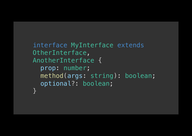 interface MyInterface extends
OtherInterface,!
AnotherInterface {!
prop: number;!
method(args: string): boolean;!
optional?: boolean;!
}!
