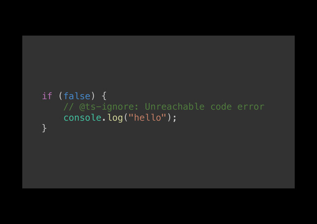 if (false) {!
// @ts-ignore: Unreachable code error!
console.log("hello");!
}!
