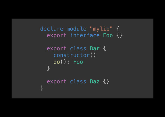 declare module "mylib" {!
export interface Foo {}!
!
export class Bar {!
constructor()!
do(): Foo!
}!
!
export class Baz {}!
}!
