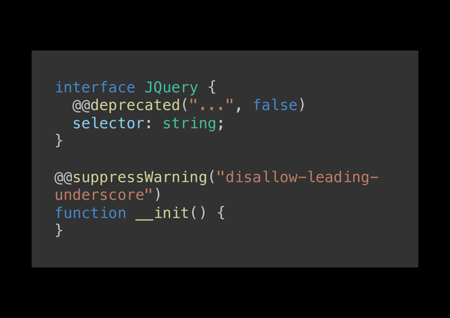interface JQuery { !
@@deprecated("...", false) !
selector: string; !
}!
!
@@suppressWarning("disallow-leading-
underscore") !
function __init() { !
}!

