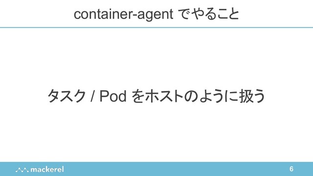 6
タスク / Pod をホストのように扱う
container-agent でやること
