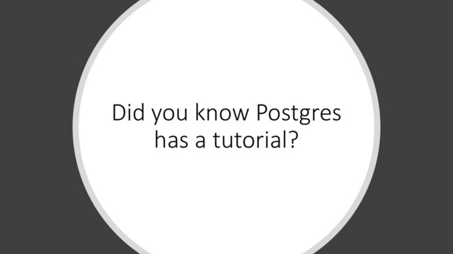Did you know Postgres
has a tutorial?
