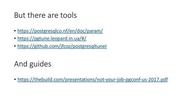 But there are tools
• https://postgresqlco.nf/en/doc/param/
• https://pgtune.leopard.in.ua/#/
• https://github.com/jfcoz/postgresqltuner
And guides
• https://thebuild.com/presentations/not-your-job-pgconf-us-2017.pdf
