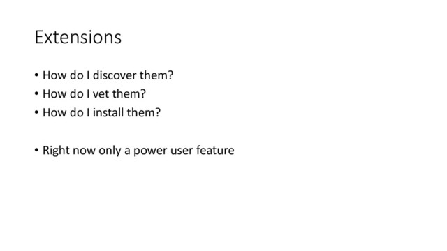 Extensions
• How do I discover them?
• How do I vet them?
• How do I install them?
• Right now only a power user feature
