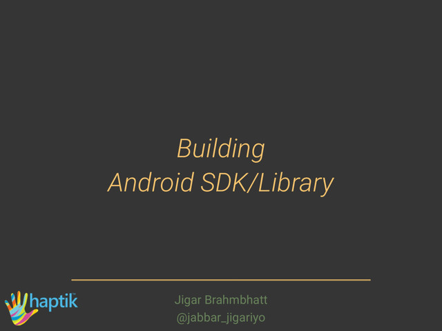 Building
Android SDK/Library
Jigar Brahmbhatt
@jabbar_jigariyo
