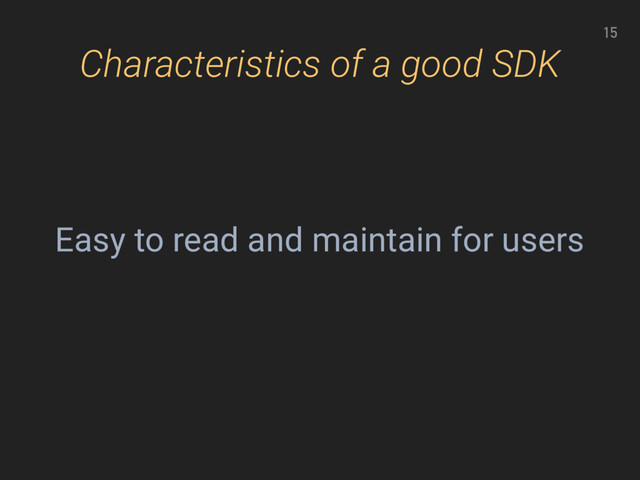 15
Characteristics of a good SDK
Easy to read and maintain for users
