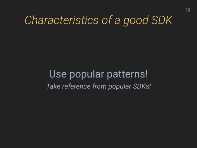 19
Characteristics of a good SDK
Use popular patterns!
Take reference from popular SDKs!
