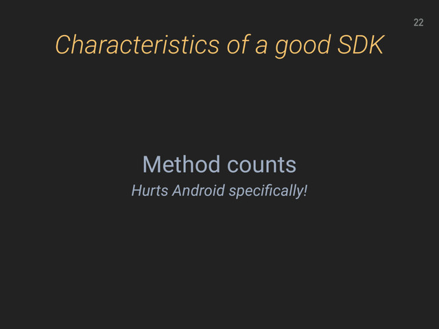 22
Characteristics of a good SDK
Method counts
Hurts Android speciﬁcally!
