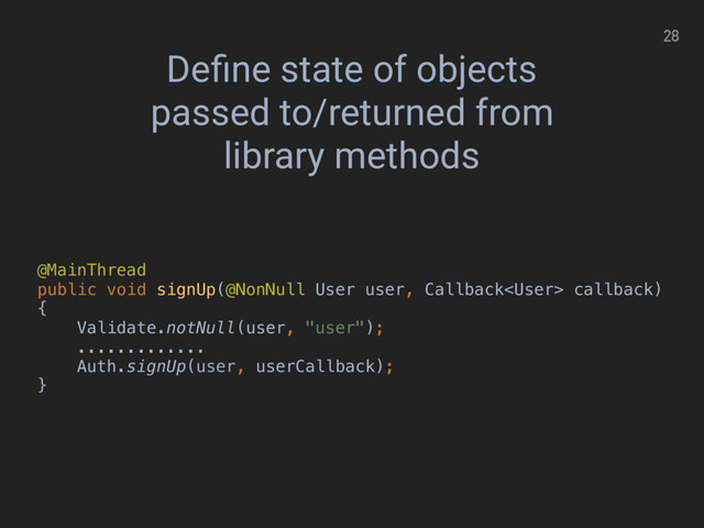 28
Deﬁne state of objects
passed to/returned from
library methods
@MainThread 
public void signUp(@NonNull User user, Callback callback)
{ 
Validate.notNull(user, "user"); 
............. 
Auth.signUp(user, userCallback); 
}
